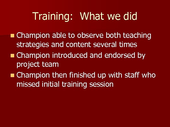 Training: What we did n Champion able to observe both teaching strategies and content
