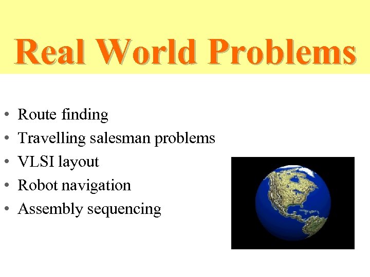 Real World Problems • • • Route finding Travelling salesman problems VLSI layout Robot