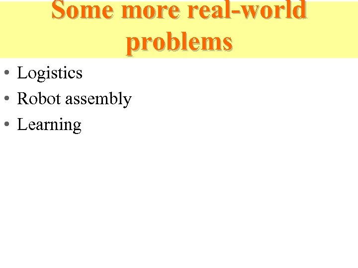 Some more real-world problems • Logistics • Robot assembly • Learning 