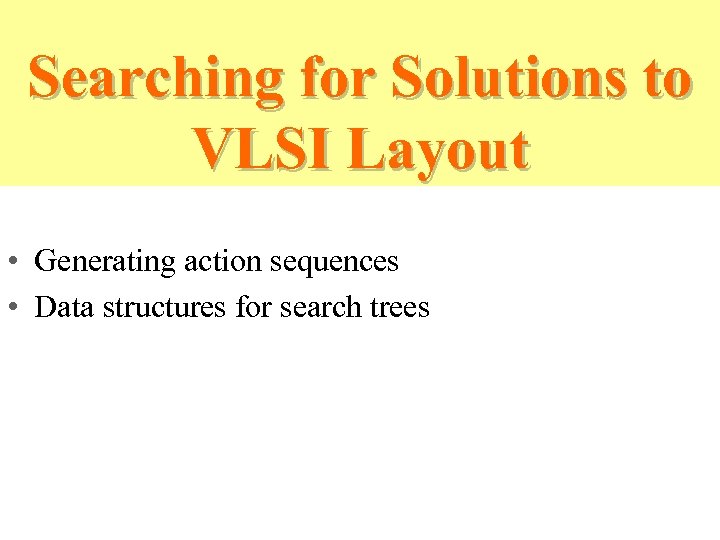 Searching for Solutions to VLSI Layout • Generating action sequences • Data structures for