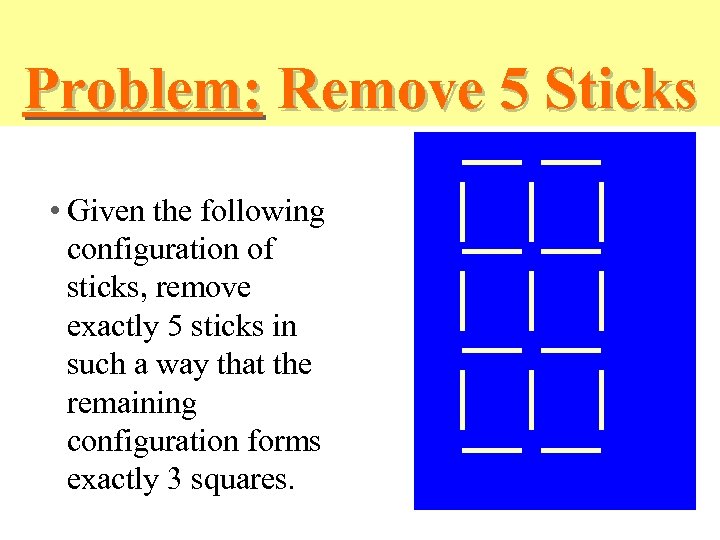 Problem: Remove 5 Sticks • Given the following configuration of sticks, remove exactly 5