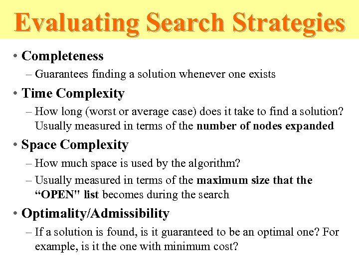 Evaluating Search Strategies • Completeness – Guarantees finding a solution whenever one exists •