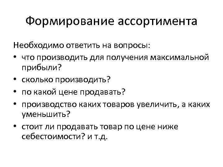 Формирование ассортимента Необходимо ответить на вопросы: • что производить для получения максимальной прибыли? •