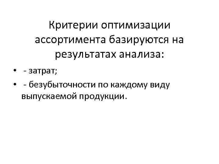 Критерии оптимизации ассортимента базируются на результатах анализа: • - затрат; • - безубыточности по