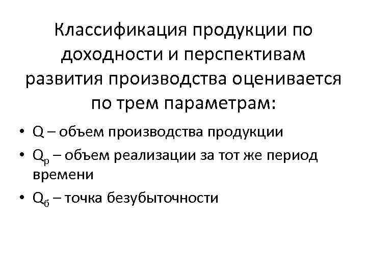 Классификация продукции по доходности и перспективам развития производства оценивается по трем параметрам: • Q