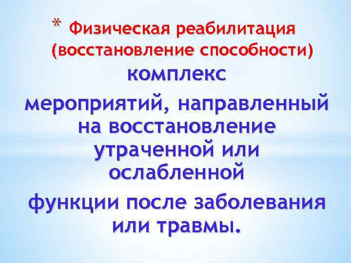 * Физическая реабилитация (восстановление способности) комплекс мероприятий, направленный на восстановление утраченной или ослабленной функции