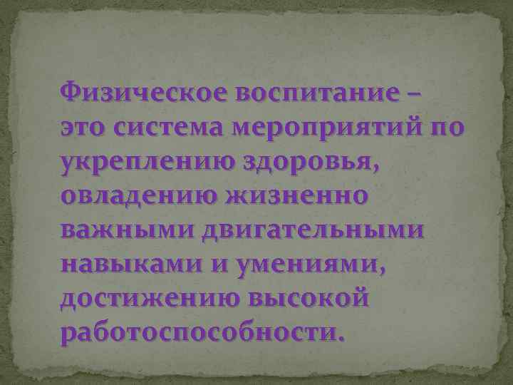 Физическое воспитание – это система мероприятий по укреплению здоровья, овладению жизненно важными двигательными навыками