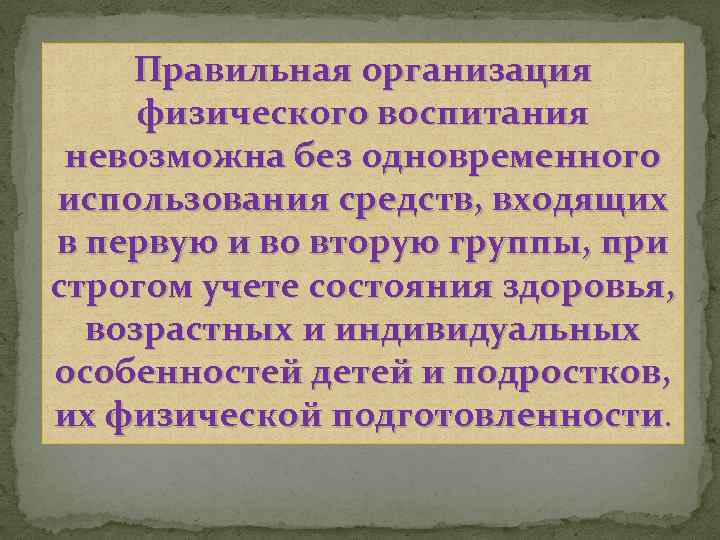 Правильная организация физического воспитания невозможна без одновременного использования средств, входящих в первую и во