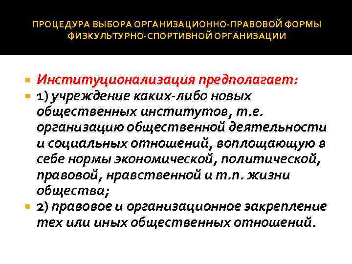 ПРОЦЕДУРА ВЫБОРА ОРГАНИЗАЦИОННО ПРАВОВОЙ ФОРМЫ ФИЗКУЛЬТУРНО СПОРТИВНОЙ ОРГАНИЗАЦИИ Институционализация предполагает: 1) учреждение каких либо