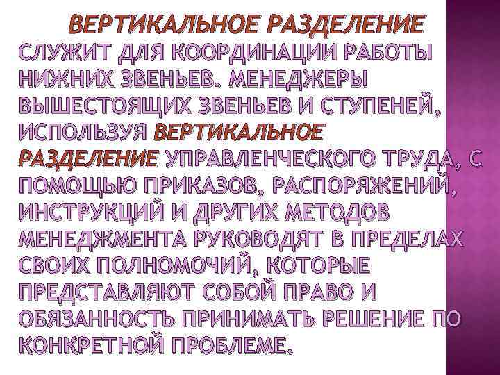 ВЕРТИКАЛЬНОЕ РАЗДЕЛЕНИЕ СЛУЖИТ ДЛЯ КООРДИНАЦИИ РАБОТЫ НИЖНИХ ЗВЕНЬЕВ. МЕНЕДЖЕРЫ ВЫШЕСТОЯЩИХ ЗВЕНЬЕВ И СТУПЕНЕЙ, ИСПОЛЬЗУЯ