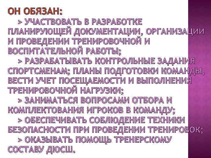 ОН ОБЯЗАН: > УЧАСТВОВАТЬ В РАЗРАБОТКЕ ПЛАНИРУЮЩЕЙ ДОКУМЕНТАЦИИ, ОРГАНИЗАЦИИ И ПРОВЕДЕНИИ ТРЕНИРОВОЧНОЙ И ВОСПИТАТЕЛЬНОЙ