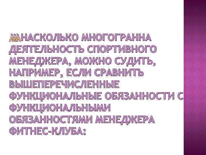 НАСКОЛЬКО МНОГОГРАННА ДЕЯТЕЛЬНОСТЬ СПОРТИВНОГО МЕНЕДЖЕРА, МОЖНО СУДИТЬ, НАПРИМЕР, ЕСЛИ СРАВНИТЬ ВЫШЕПЕРЕЧИСЛЕННЫЕ ФУНКЦИОНАЛЬНЫЕ ОБЯЗАННОСТИ С