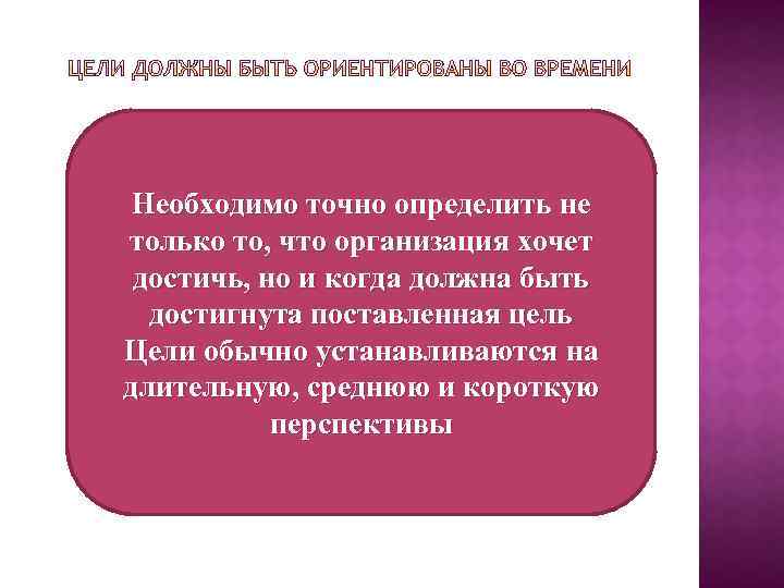 Необходимо точно определить не только то, что организация хочет достичь, но и когда должна