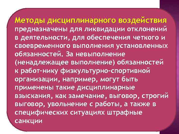 Методы дисциплинарного воздействия предназначены для ликвидации отклонений в деятельности, для обеспечения четкого и своевременного