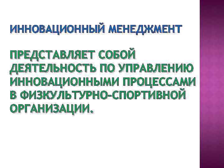 ИННОВАЦИОННЫЙ МЕНЕДЖМЕНТ ПРЕДСТАВЛЯЕТ СОБОЙ ДЕЯТЕЛЬНОСТЬ ПО УПРАВЛЕНИЮ ИННОВАЦИОННЫМИ ПРОЦЕССАМИ В ФИЗКУЛЬТУРНО-СПОРТИВНОЙ ОРГАНИЗАЦИИ. 