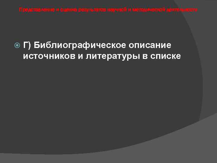 Представление и оценка результатов научной и методической деятельности Г) Библиографическое описание источников и литературы