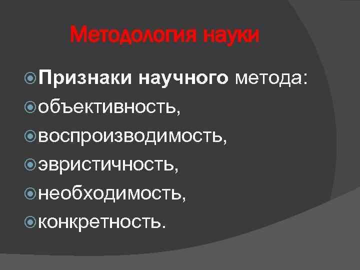 Методология науки Признаки научного метода: объективность, воспроизводимость, эвристичность, необходимость, конкретность. 