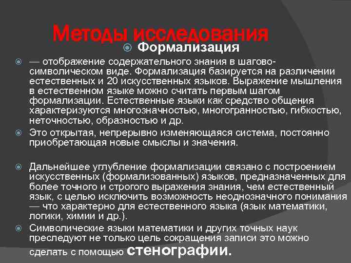 Методы исследования Формализация — отображение содержательного знания в шагово- символическом виде. Формализация базируется на