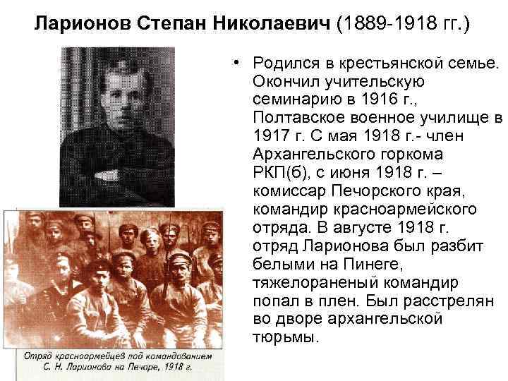 Ларионов Степан Николаевич (1889 -1918 гг. ) • Родился в крестьянской семье. Окончил учительскую