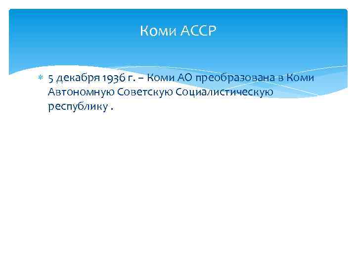 Коми АССР 5 декабря 1936 г. – Коми АО преобразована в Коми Автономную Советскую