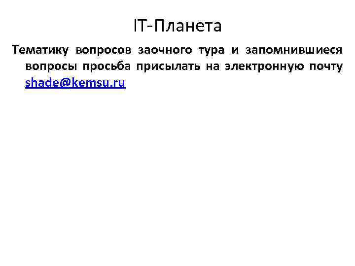 IT-Планета Тематику вопросов заочного тура и запомнившиеся вопросы просьба присылать на электронную почту shade@kemsu.