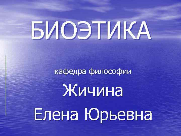 БИОЭТИКА кафедра философии Жичина Елена Юрьевна 