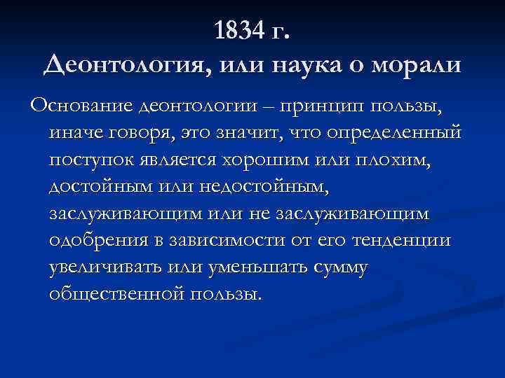 1834 г. Деонтология, или наука о морали Основание деонтологии – принцип пользы, иначе говоря,