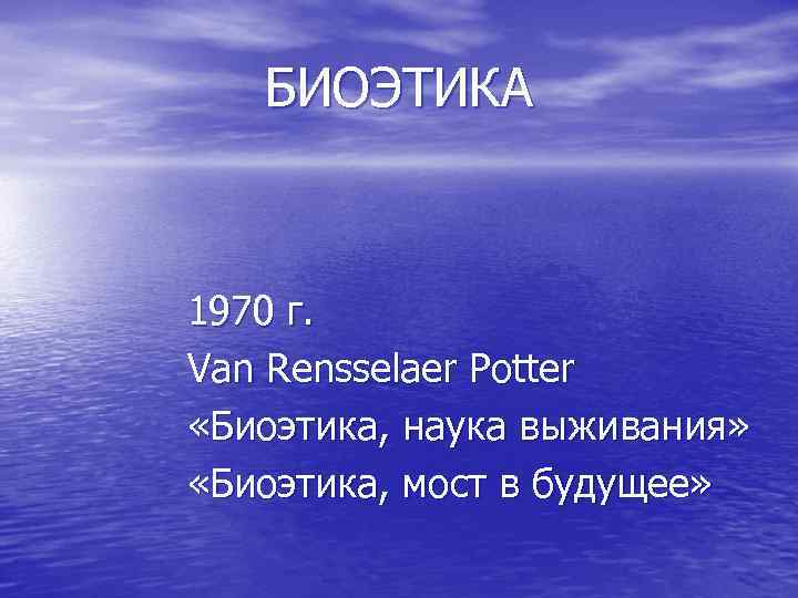 БИОЭТИКА 1970 г. Van Rensselaer Potter «Биоэтика, наука выживания» «Биоэтика, мост в будущее» 