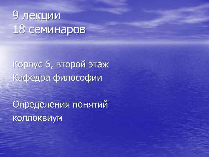 9 лекции 18 семинаров Корпус 6, второй этаж Кафедра философии Определения понятий коллоквиум 