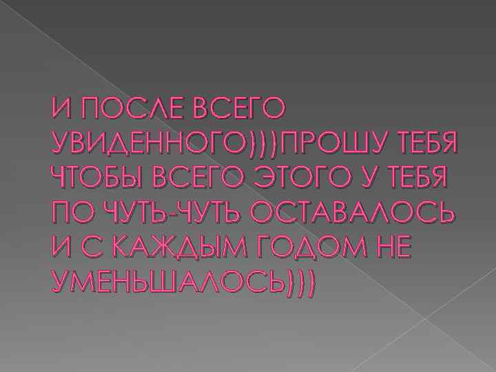 И ПОСЛЕ ВСЕГО УВИДЕННОГО)))ПРОШУ ТЕБЯ ЧТОБЫ ВСЕГО ЭТОГО У ТЕБЯ ПО ЧУТЬ-ЧУТЬ ОСТАВАЛОСЬ И