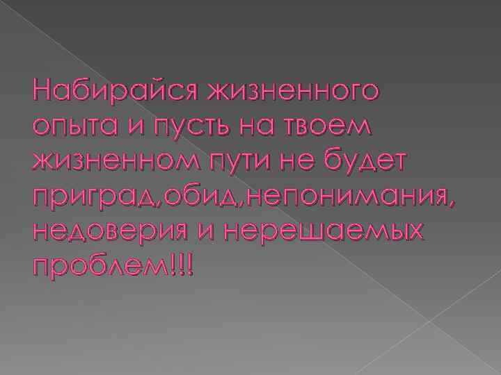 Набирайся жизненного опыта и пусть на твоем жизненном пути не будет приград, обид, непонимания,