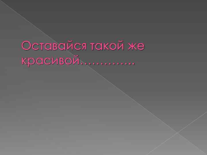 Оставайся такой же красивой…………. . 