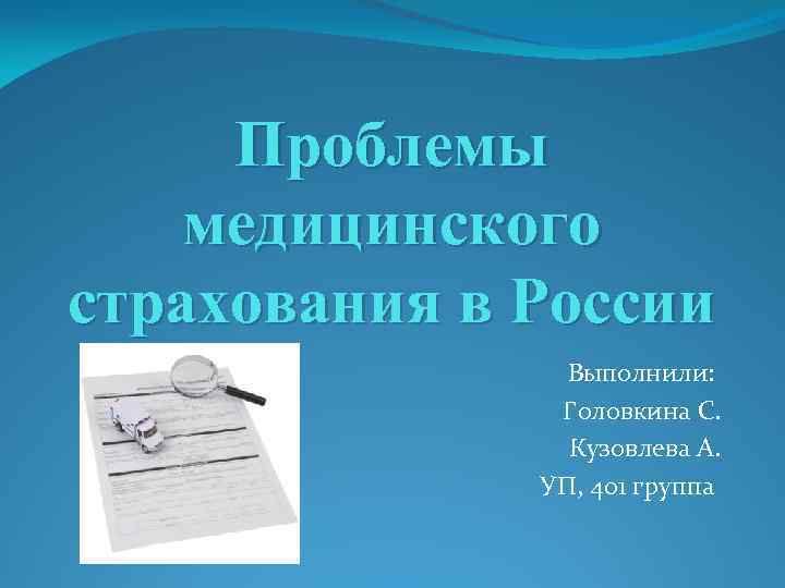 Проблемы медицинского страхования в России Выполнили: Головкина С. Кузовлева А. УП, 401 группа 