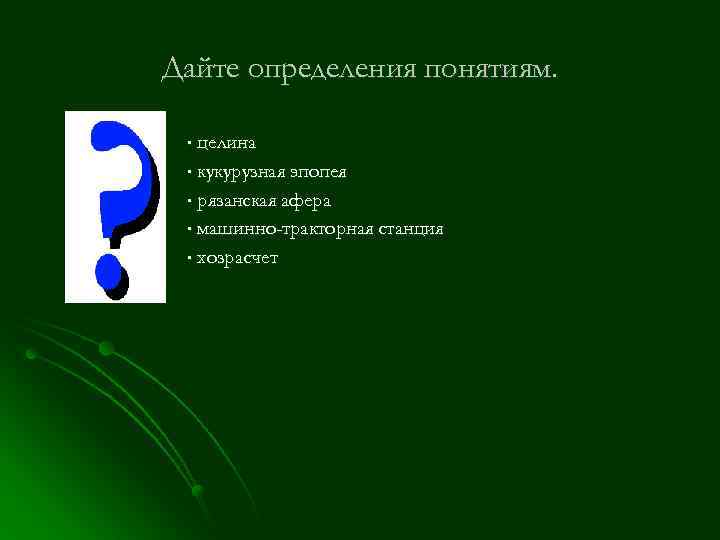 Дайте определения понятиям. ∙ целина ∙ кукурузная эпопея ∙ рязанская афера ∙ машинно-тракторная станция