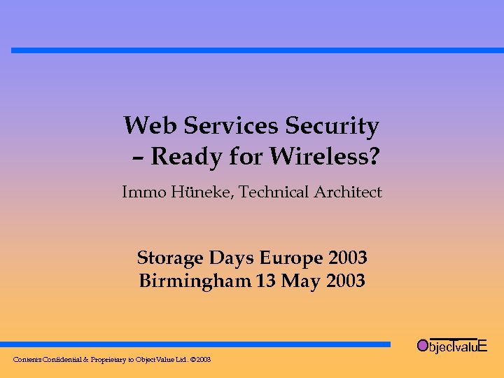 Web Services Security – Ready for Wireless? Immo Hüneke, Technical Architect Storage Days Europe