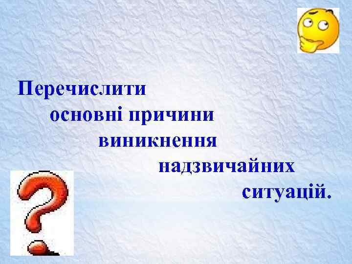 Перечислити основні причини виникнення надзвичайних ситуацій. 