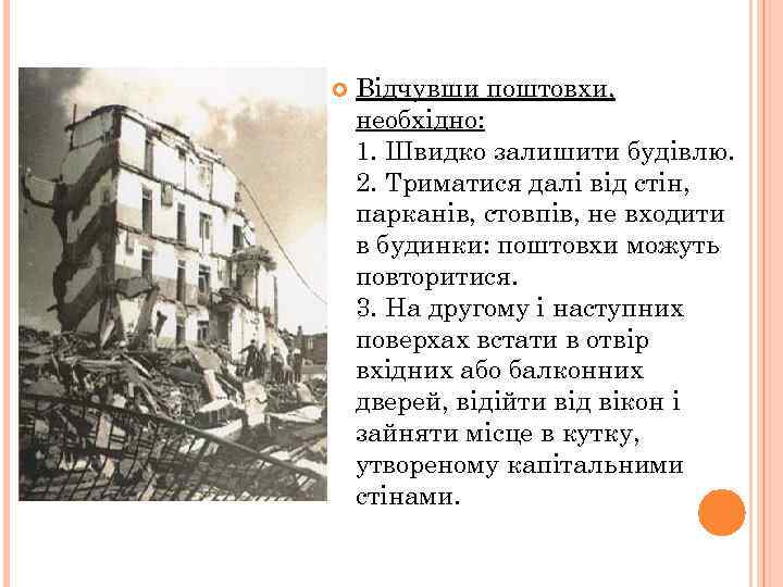  Відчувши поштовхи, необхідно: 1. Швидко залишити будівлю. 2. Триматися далі від стін, парканів,