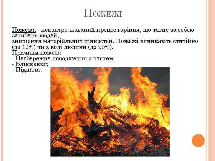 ПОЖЕЖІ Пожежа - неконтрольований процес горіння, що тягне за собою загибель людей, знищення матеріальних