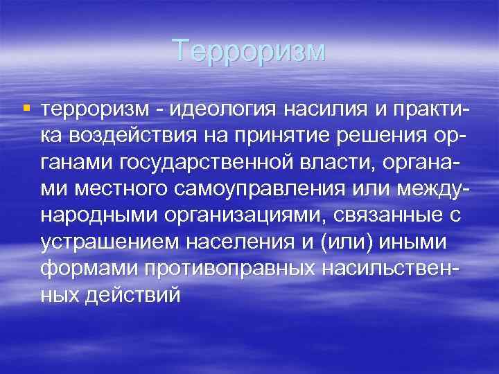 Терроризм § терроризм - идеология насилия и практика воздействия на принятие решения органами государственной