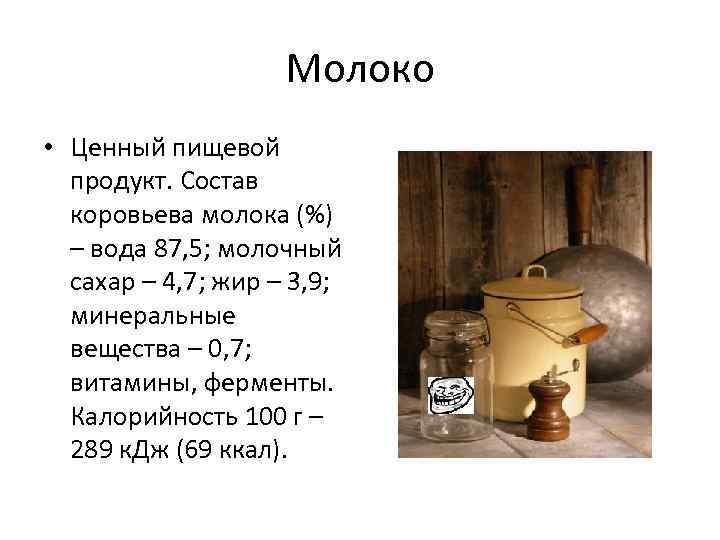 Молоко • Ценный пищевой продукт. Состав коровьева молока (%) – вода 87, 5; молочный