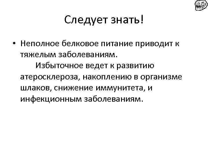 Следует знать! • Неполное белковое питание приводит к тяжелым заболеваниям. Избыточное ведет к развитию