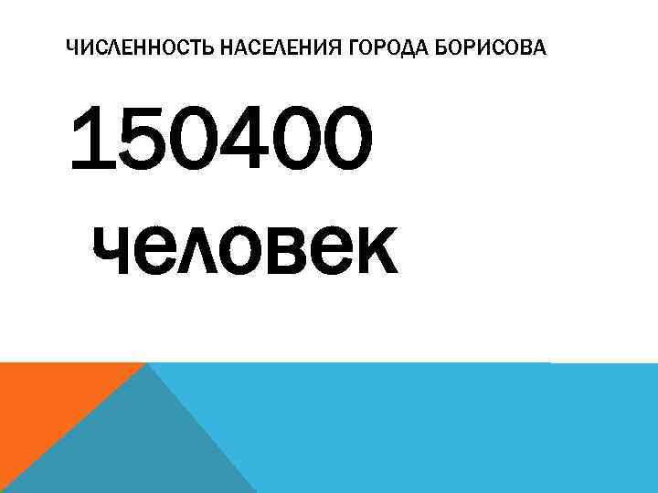 ЧИСЛЕННОСТЬ НАСЕЛЕНИЯ ГОРОДА БОРИСОВА 150400 человек 
