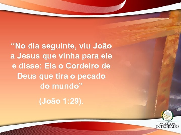 “No dia seguinte, viu João a Jesus que vinha para ele e disse: Eis