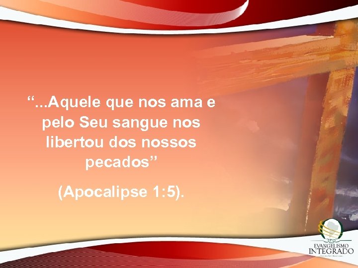 “. . . Aquele que nos ama e pelo Seu sangue nos libertou dos