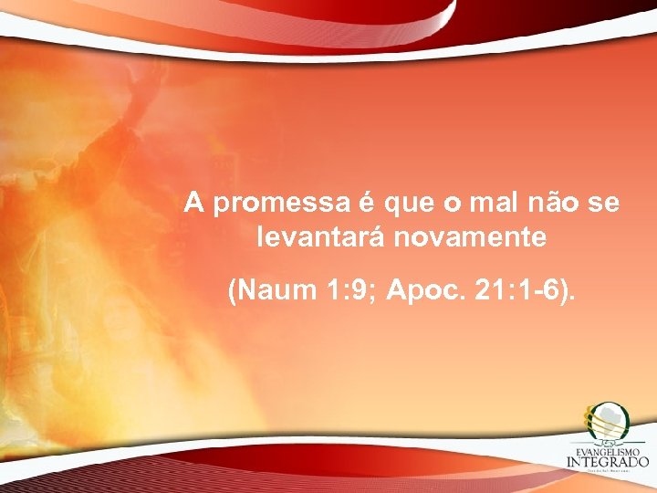 A promessa é que o mal não se levantará novamente (Naum 1: 9; Apoc.