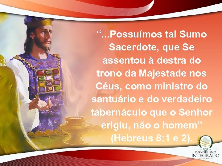 “. . . Possuímos tal Sumo Sacerdote, que Se assentou à destra do trono