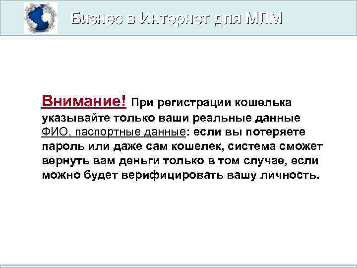 Бизнес в Интернет для МЛМ Внимание! При регистрации кошелька указывайте только ваши реальные данные