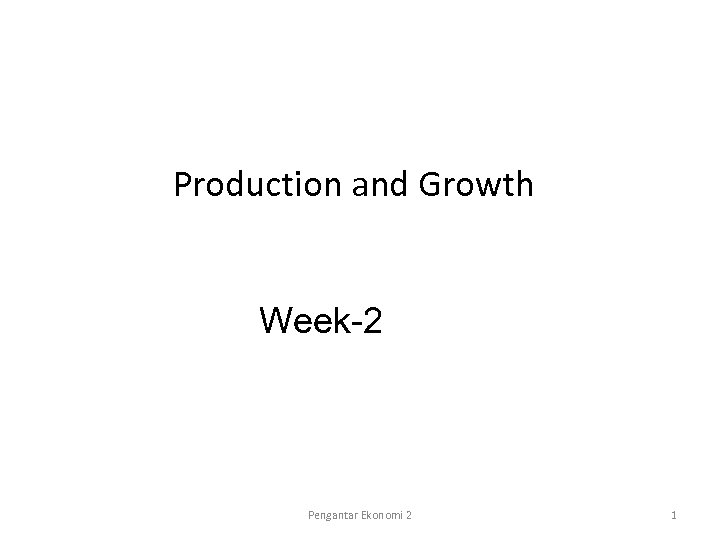 Production and Growth Week-2 Pengantar Ekonomi 2 1 