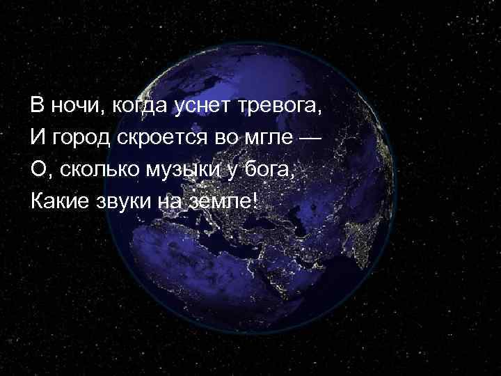 В ночи, когда уснет тревога, И город скроется во мгле — О, сколько музыки