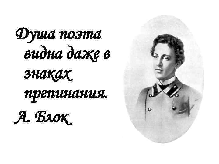 Душа поэта видна даже в знаках препинания. А. Блок 